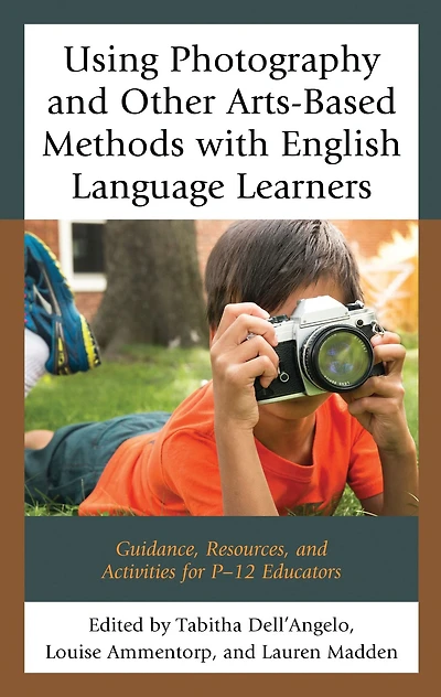 Using Photography and Other Arts-Based Methods With English Language Learners: Guidance, Resources, and Activities for P-12 Educators