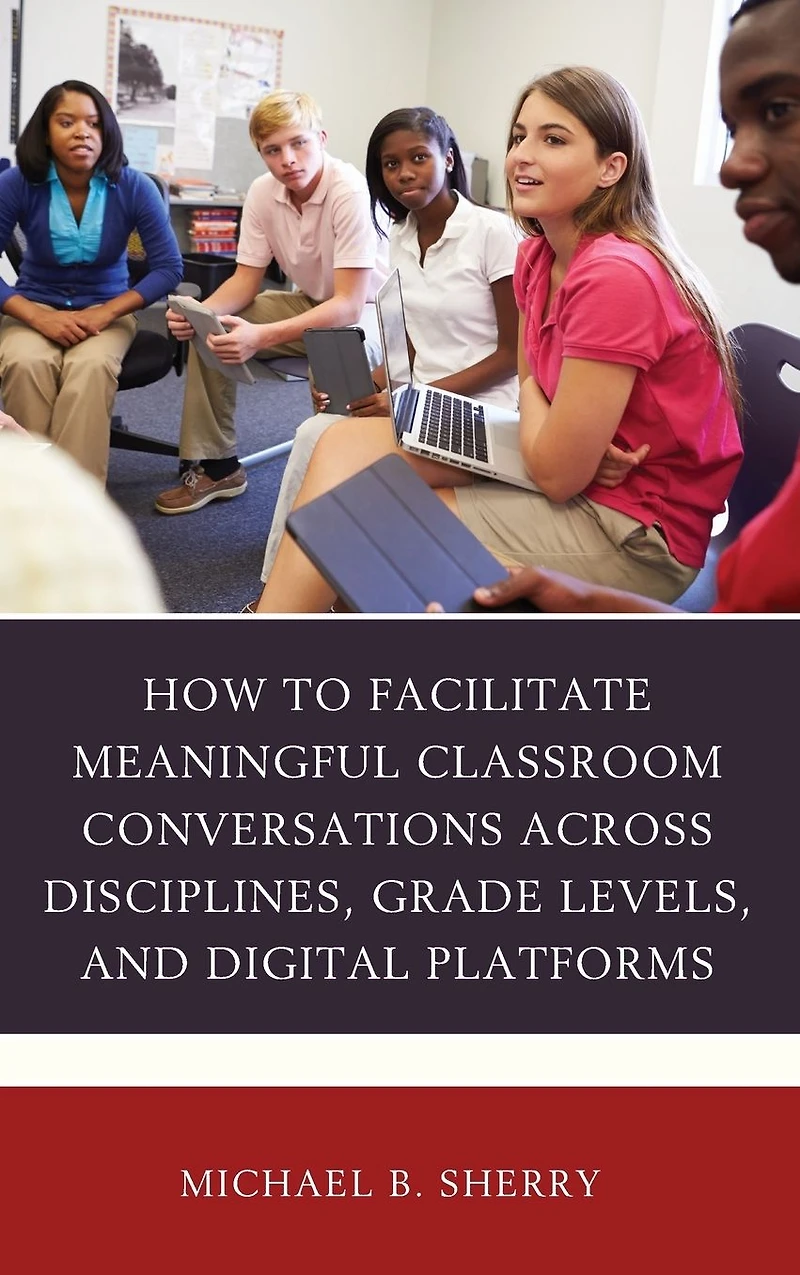 How to Facilitate Meaningful Classroom Conversations across Disciplines, Grade Levels, and Digital Platforms