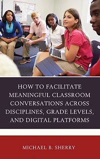 How to Facilitate Meaningful Classroom Conversations across Disciplines, Grade Levels, and Digital Platforms