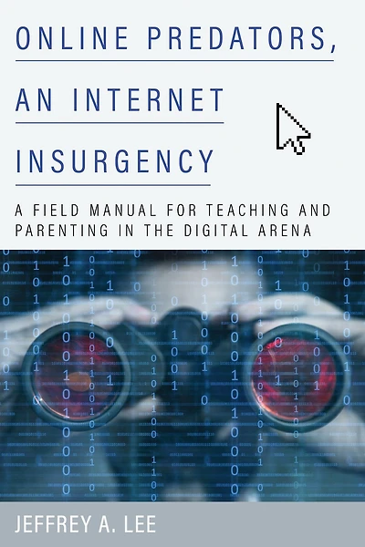 Online Predators, an Internet Insurgency: A Field Manual for Teaching and Parenting in the Digital Arena