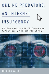 Online Predators, an Internet Insurgency: A Field Manual for Teaching and Parenting in the Digital Arena