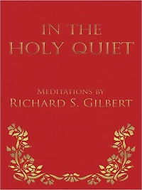In the Holy Quiet: Meditations by Richard S. Gilbert