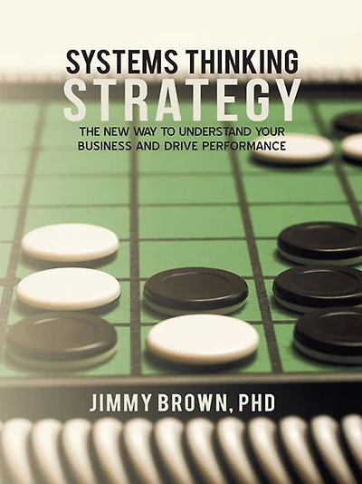 Systems Thinking Strategy: The New Way to Understand Your Business and Drive Performance