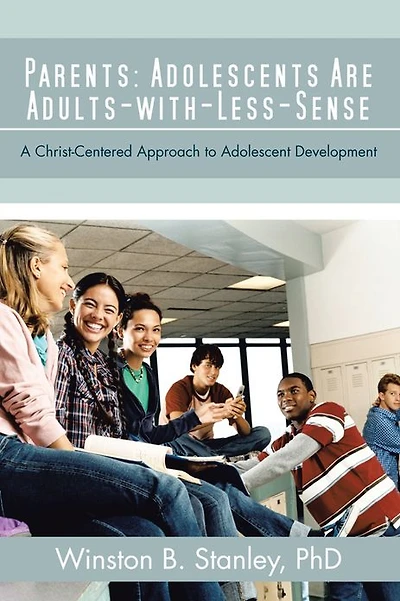Parents: Adolescents Are Adults-with-Less-Sense: A Christ-Centered Approach to Adolescent Development