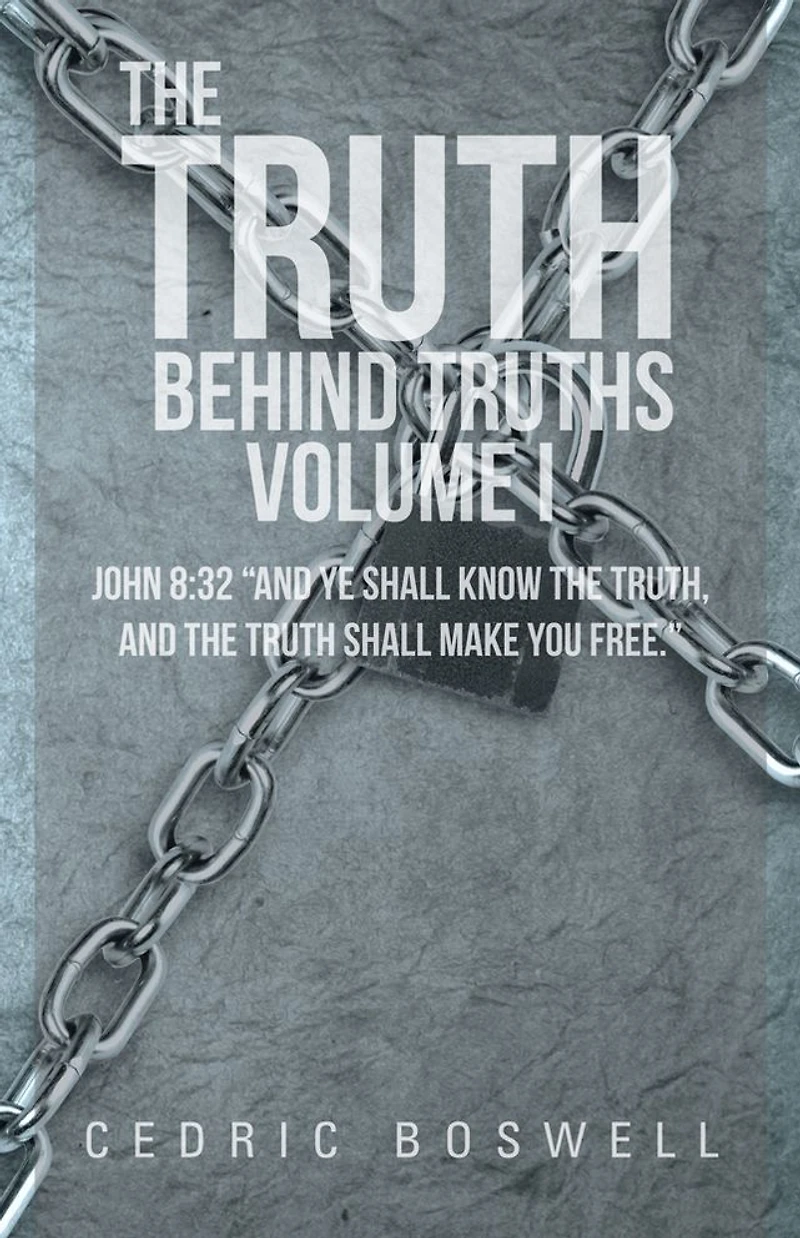 The Truth Behind Truths Volume I: John 8:32 "And ye shall know the truth, and the truth shall make you free."
