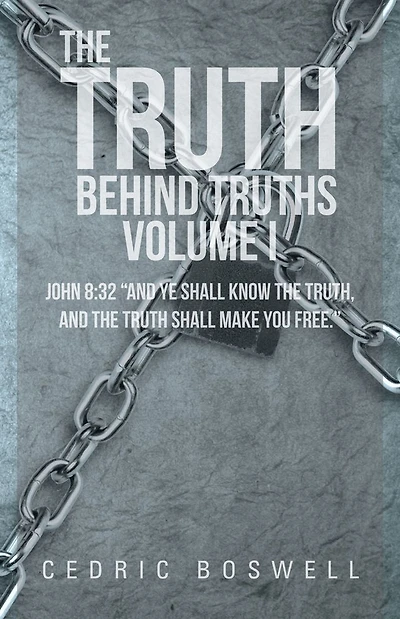The Truth Behind Truths Volume I: John 8:32 "And ye shall know the truth, and the truth shall make you free."