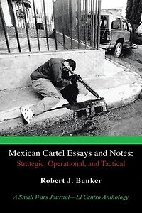 Mexican Cartel Essays and Notes: Strategic, Operational, Tactical: A Small Wars Journal--El Centro Anthology