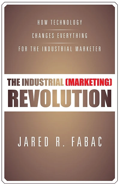 The Industrial (Marketing) Revolution: How Technology Changes Everything for the Industrial Marketer
