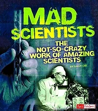 Mad Scientists: The Not-So-Crazy Work of Amazing Scientists