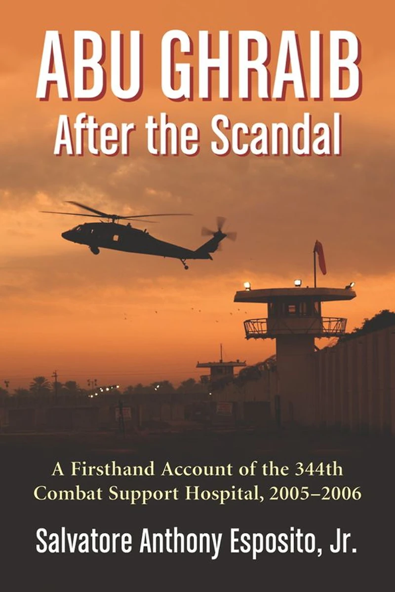 Abu Ghraib After the Scandal: A Firsthand Account of the 344th Combat Support Hospital, 2005-2006