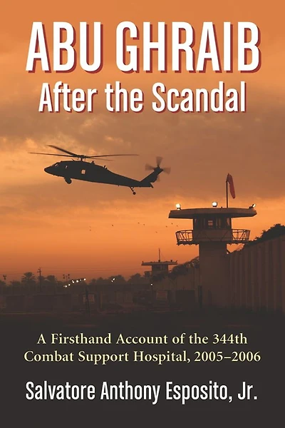 Abu Ghraib After the Scandal: A Firsthand Account of the 344th Combat Support Hospital, 2005-2006