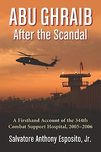 Abu Ghraib After the Scandal: A Firsthand Account of the 344th Combat Support Hospital, 2005-2006