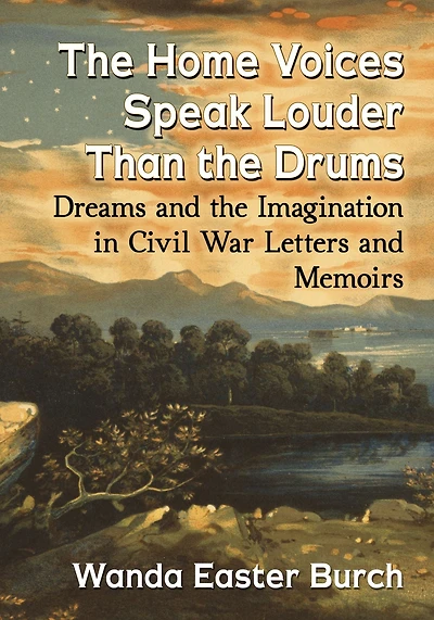 the Home Voices Speak Louder Than Drums: Dreams and Imagination Civil War Letters Memoirs