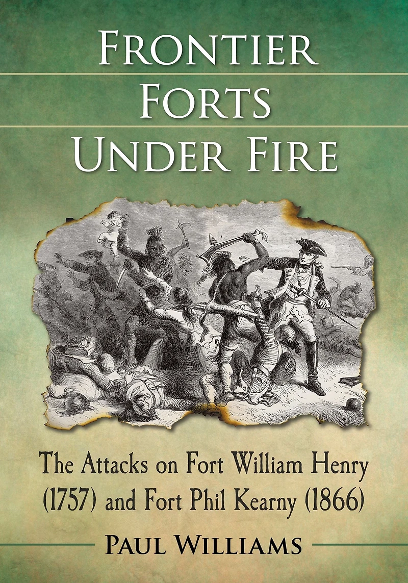 Frontier Forts Under Fire: The Attacks on Fort William Henry (1757) and Phil Kearny (1866)