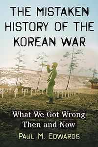The Mistaken History of the Korean War: What We Got Wrong Then and Now
