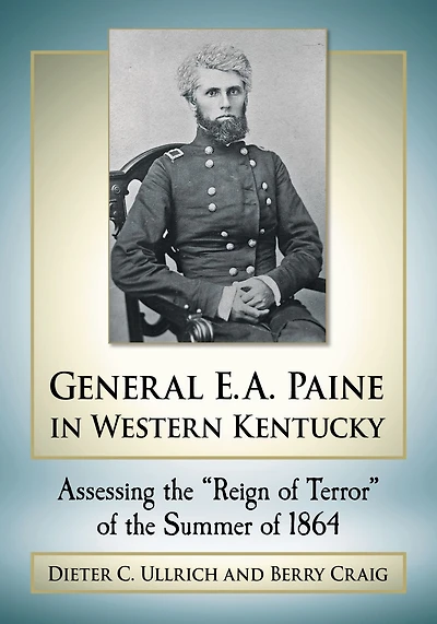 General E.A. Paine in Western Kentucky: Assessing the "Reign of Terror" of the Summer of 1864