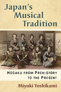 Japan's Musical Tradition: Hogaku from Prehistory to the Present