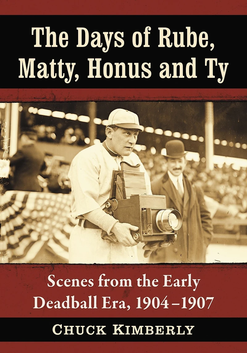 The Days of Rube, Matty, Honus and Ty: Scenes from the Early Deadball Era, 1904-1907