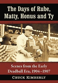 The Days of Rube, Matty, Honus and Ty: Scenes from the Early Deadball Era, 1904-1907