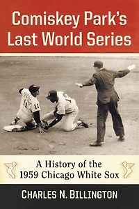 Comiskey Park's Last World Series: A History of the 1959 Chicago White Sox