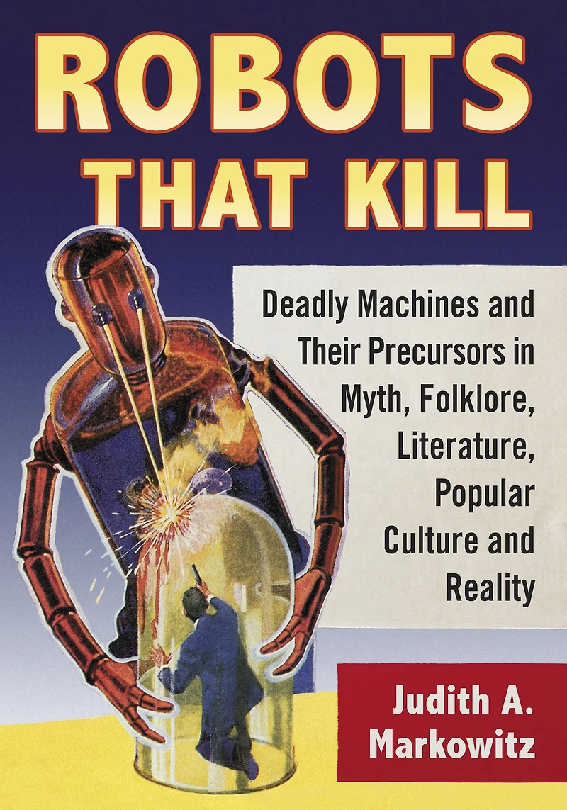 Robots That Kill: Deadly Machines and Their Precursors Myth, Folklore, Literature, Popular Culture Reality