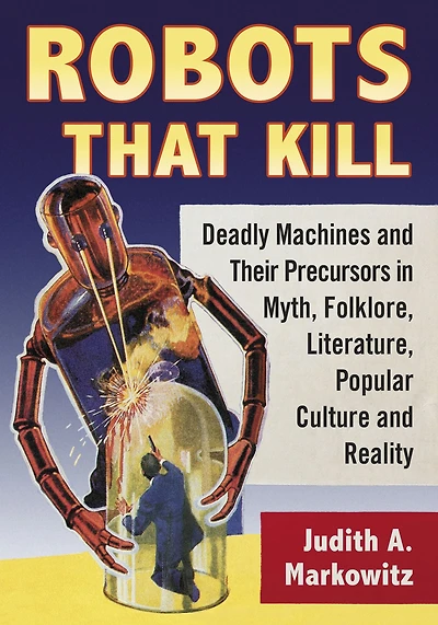 Robots That Kill: Deadly Machines and Their Precursors Myth, Folklore, Literature, Popular Culture Reality
