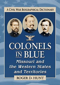 Colonels in Blue--Missouri and the Western States and Territories: A Civil War Biographical Dictionary