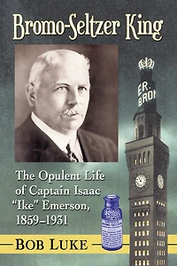 Bromo-Seltzer King: The Opulent Life of Captain Isaac "Ike" Emerson, 1859-1931