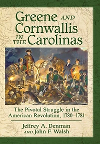 Greene and Cornwallis in the Carolinas: The Pivotal Struggle in the American Revolution, 1780-1781