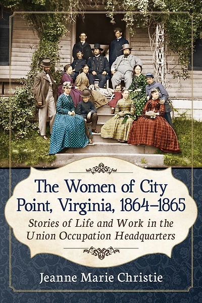 The Women of City Point, Virginia, 1864-1865: Stories of Life and Work in the Union Occupation Headquarters
