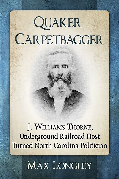 Quaker Carpetbagger: J. Williams Thorne, Underground Railroad Host Turned North Carolina Politician