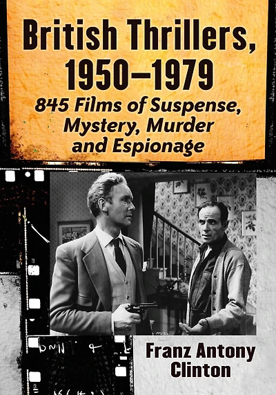British Thrillers, 1950-1979: 845 Films of Suspense, Mystery, Murder and Espionage