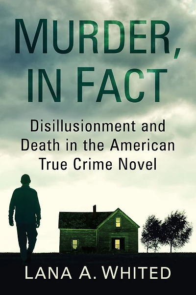 Murder, in Fact: Disillusionment and Death in the American True Crime Novel