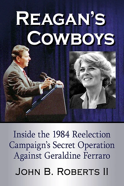 Reagan's Cowboys: Inside the 1984 Reelection Campaign's Secret Operation Against Geraldine Ferraro
