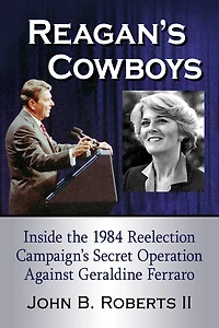 Reagan's Cowboys: Inside the 1984 Reelection Campaign's Secret Operation Against Geraldine Ferraro