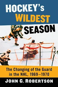 Hockey's Wildest Season: The Changing of the Guard in the NHL, 1969-1970