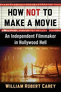 How Not to Make a Movie: An Independent Filmmaker in Hollywood Hell