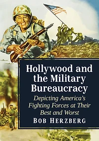 Hollywood and the Military Bureaucracy: Depicting America's Fighting Forces at Their Best and Worst