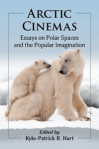 Arctic Cinemas: Essays on Polar Spaces and the Popular Imagination