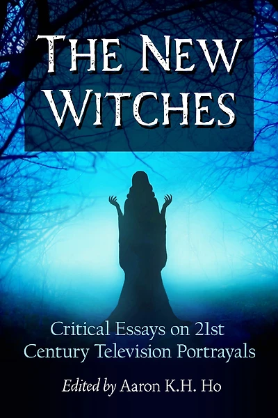 The New Witches: Critical Essays on 21st Century Television Portrayals