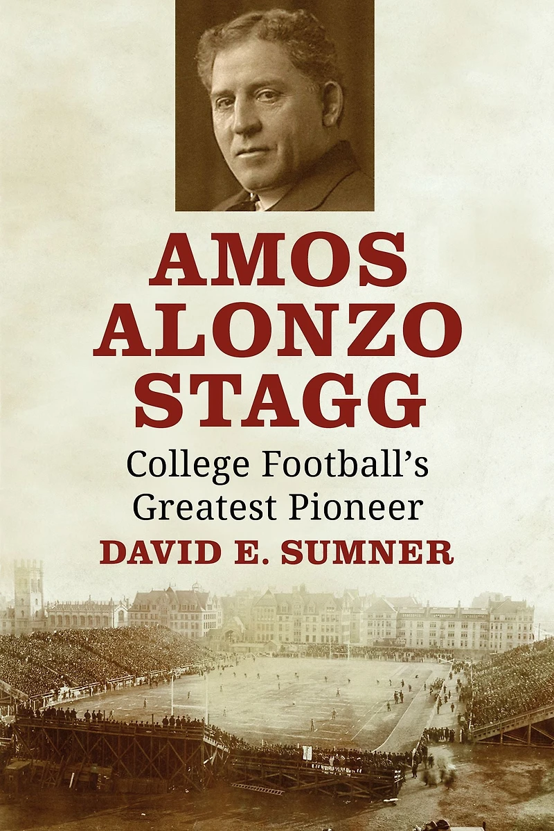 Amos Alonzo Stagg: College Football's Greatest Pioneer