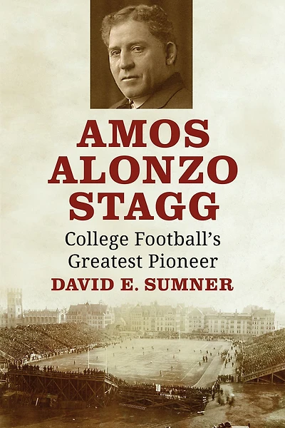 Amos Alonzo Stagg: College Football's Greatest Pioneer