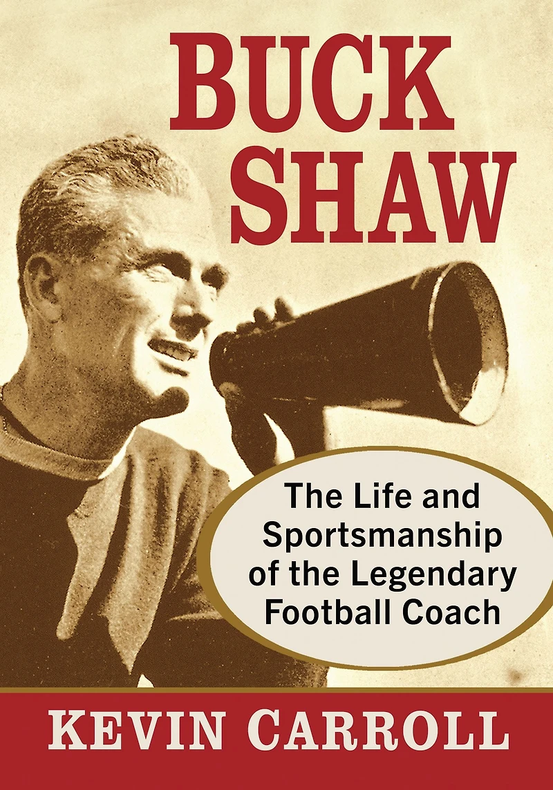 Buck Shaw: The Life and Sportsmanship of the Legendary Football Coach