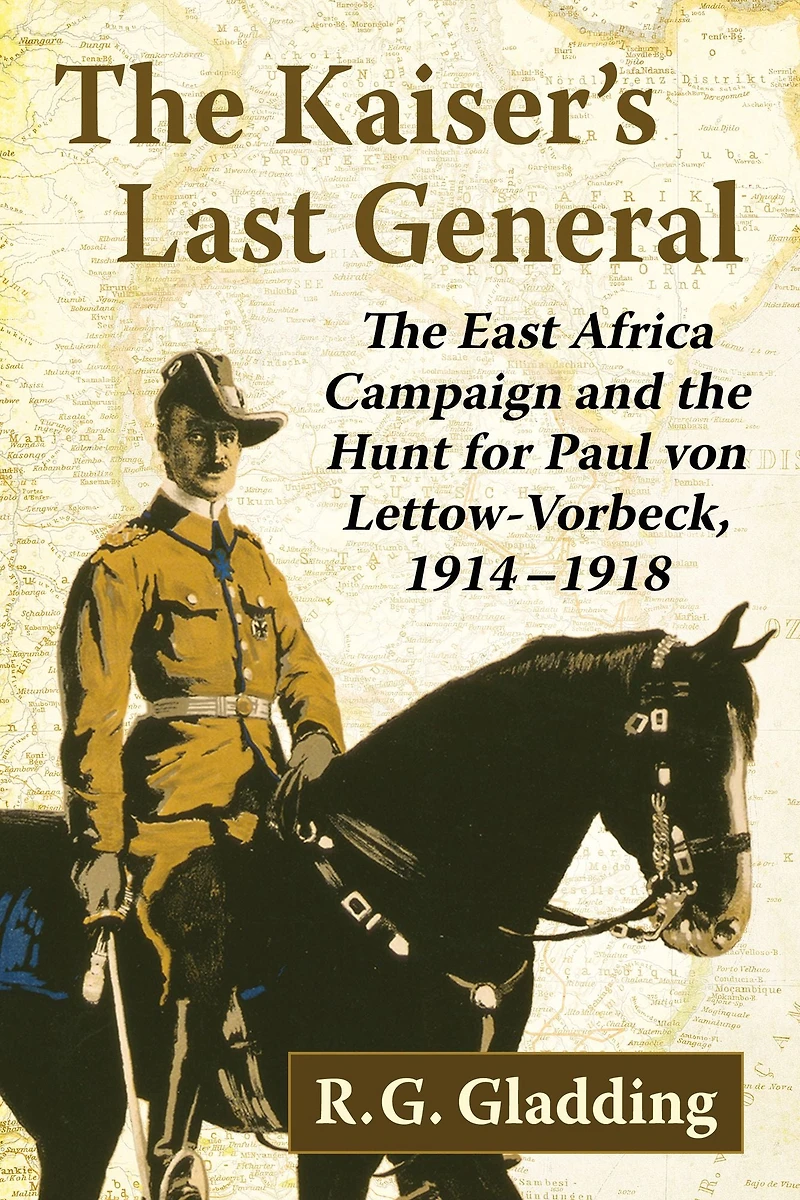 The Kaiser's Last General: The East Africa Campaign and the Hunt for Paul von Lettow-Vorbeck, 1914-1918