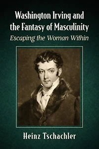 Washington Irving and the Fantasy of Masculinity: Escaping Woman Within