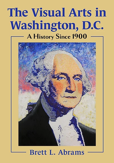 The Visual Arts Washington, D.C.: A History Since 1900