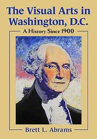 The Visual Arts Washington, D.C.: A History Since 1900