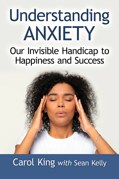 Understanding Anxiety: Our Invisible Handicap to Happiness and Success