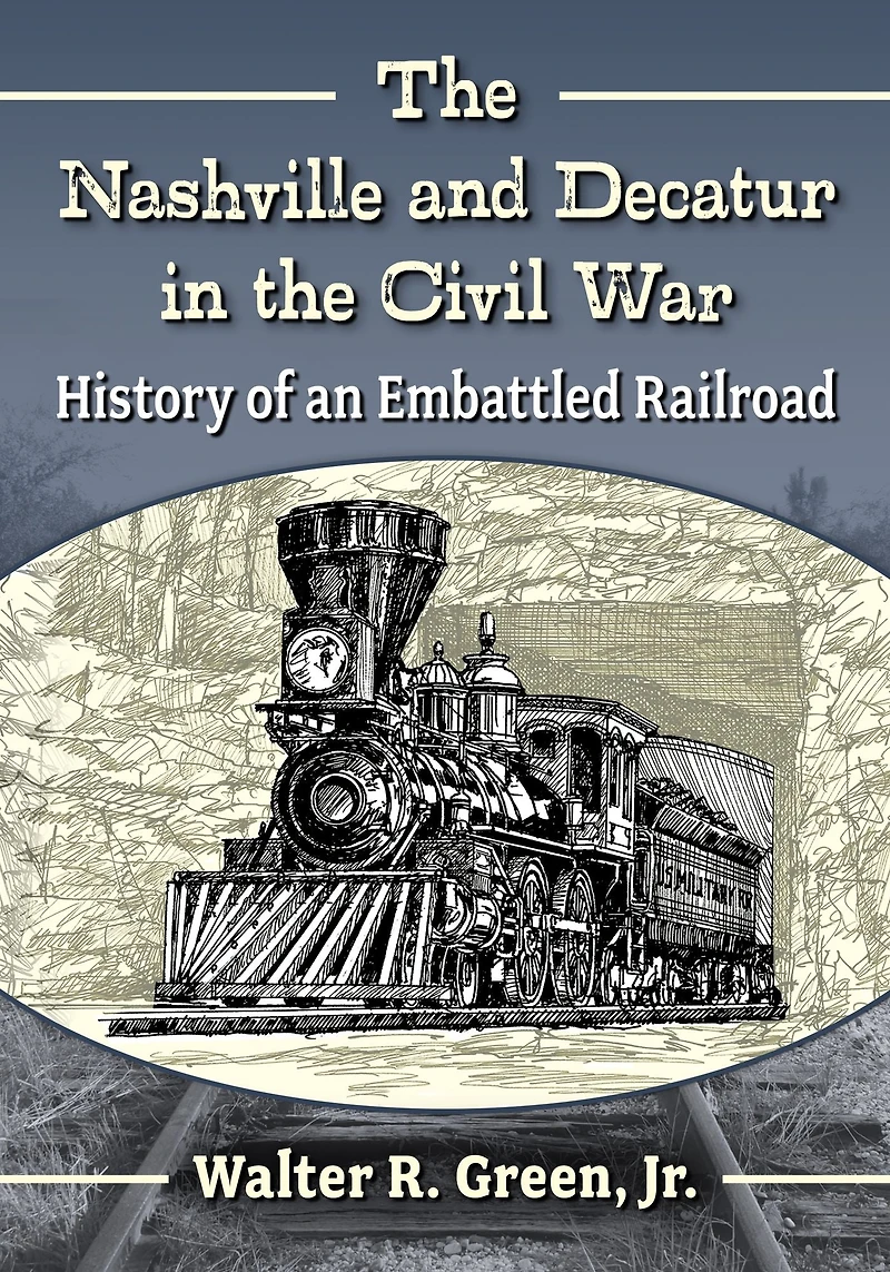 The Nashville and Decatur in the Civil War: History of an Embattled Railroad