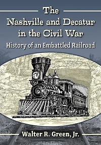 The Nashville and Decatur in the Civil War: History of an Embattled Railroad